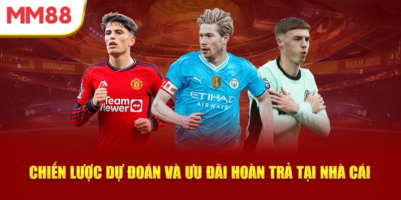 chien-luoc-du-doan-va-uu-dai-hoan-tra-tai-nha-cai