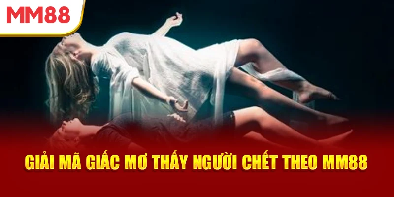 giai-ma-giac-mo-thay-nguoi-chet-theo-mm88