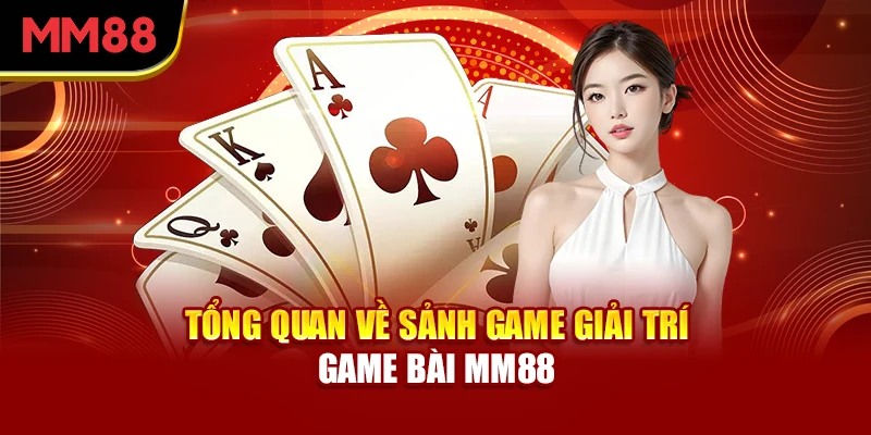 tong-quan-ve-sanh-game-giai-tri-game-bai-mm88